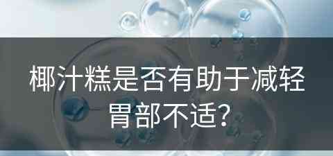 椰汁糕是否有助于减轻胃部不适？